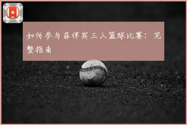 如何参与菲律宾三人篮球比赛:完整指南