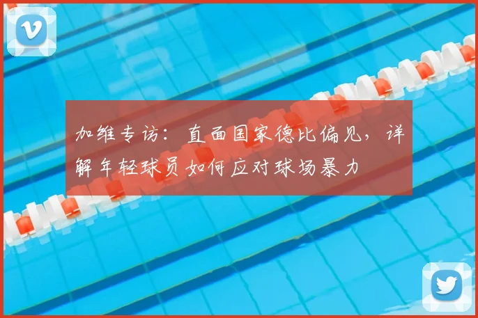 加维专访:直面国家德比偏见,详解年轻球员如何应对球场暴力