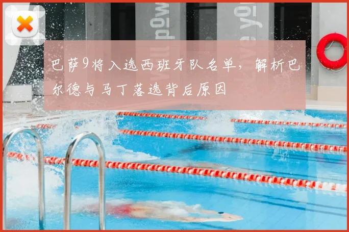巴萨9将入选西班牙队名单,解析巴尔德与马丁落选背后原因