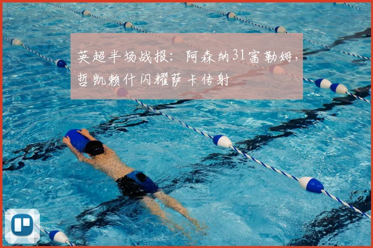 英超半场战报:阿森纳31富勒姆,哲凯赖什闪耀萨卡传射