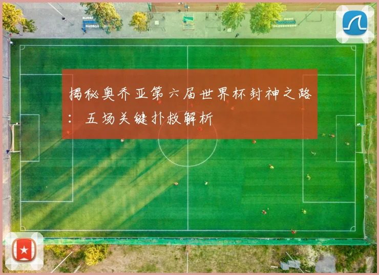 揭秘奥乔亚第六届世界杯封神之路:五场关键扑救解析