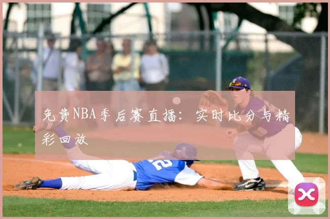 免费NBA季后赛直播:实时比分与精彩回放