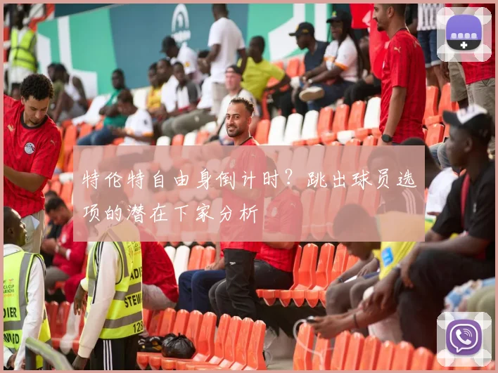 特伦特自由身倒计时?跳出球员选项的潜在下家分析