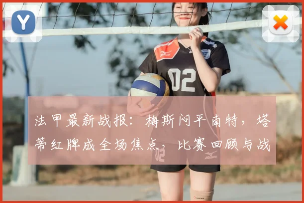 法甲最新战报:梅斯闷平南特,塔蒂红牌成全场焦点,比赛回顾与战术分析