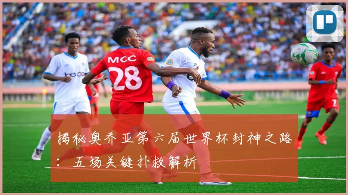 揭秘奥乔亚第六届世界杯封神之路:五场关键扑救解析