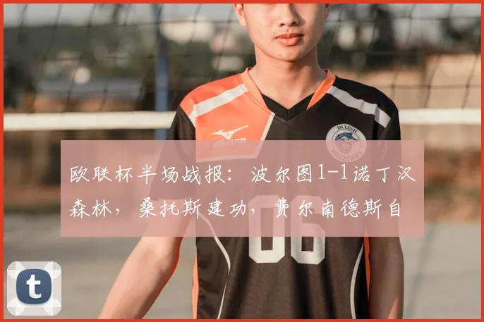 欧联杯半场战报:波尔图1-1诺丁汉森林,桑托斯建功,费尔南德斯自摆乌龙